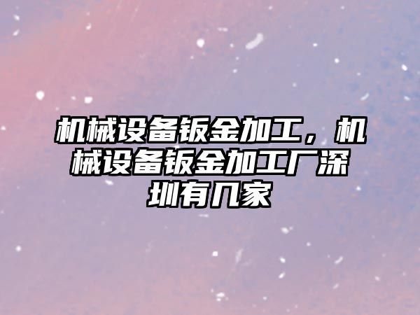 機械設備鈑金加工，機械設備鈑金加工廠(chǎng)深圳有幾家