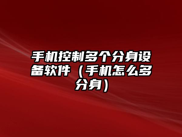 手機控制多個(gè)分身設備軟件（手機怎么多分身）