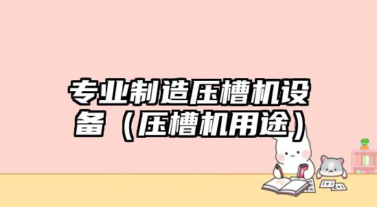 專(zhuān)業(yè)制造壓槽機設備（壓槽機用途）