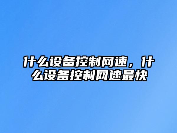 什么設備控制網(wǎng)速，什么設備控制網(wǎng)速最快