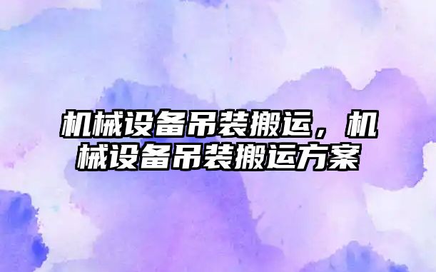 機械設備吊裝搬運，機械設備吊裝搬運方案