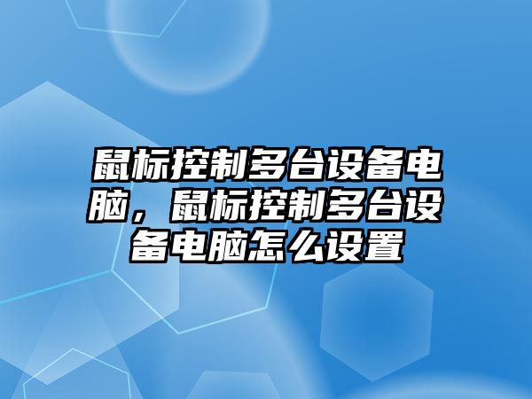 鼠標控制多臺設備電腦，鼠標控制多臺設備電腦怎么設置