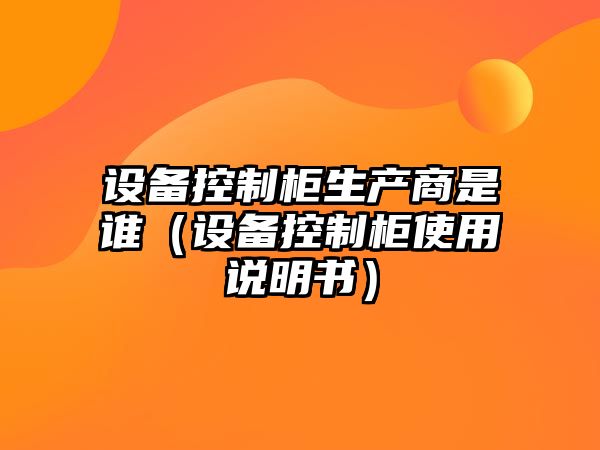設備控制柜生產(chǎn)商是誰(shuí)（設備控制柜使用說(shuō)明書(shū)）