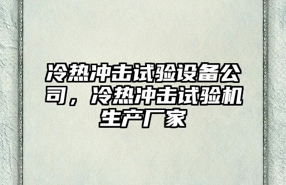 冷熱沖擊試驗設備公司，冷熱沖擊試驗機生產(chǎn)廠(chǎng)家