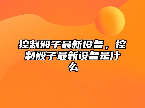 控制骰子最新設備，控制骰子最新設備是什么