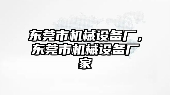 東莞市機械設備廠(chǎng)，東莞市機械設備廠(chǎng)家