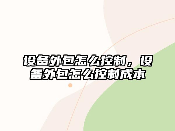 設備外包怎么控制，設備外包怎么控制成本