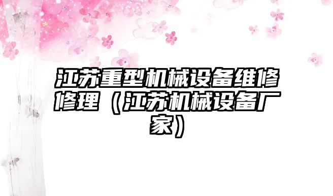 江蘇重型機械設備維修修理（江蘇機械設備廠(chǎng)家）