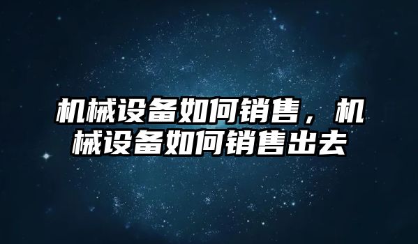 機械設備如何銷(xiāo)售，機械設備如何銷(xiāo)售出去