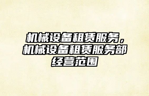 機械設備租賃服務(wù)，機械設備租賃服務(wù)部經(jīng)營(yíng)范圍