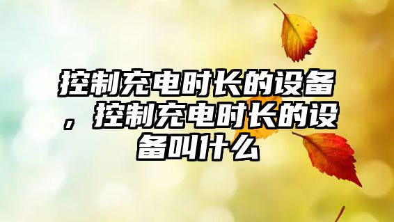 控制充電時(shí)長(cháng)的設備，控制充電時(shí)長(cháng)的設備叫什么