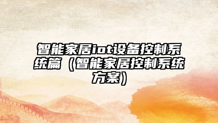 智能家居iot設備控制系統篇（智能家居控制系統方案）