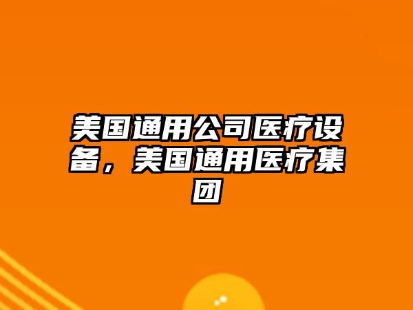 美國通用公司醫療設備，美國通用醫療集團