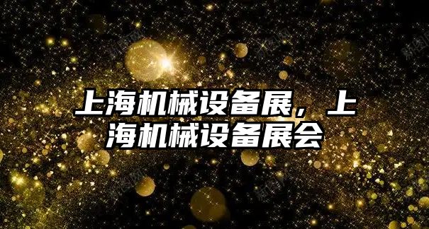 上海機械設備展，上海機械設備展會(huì )