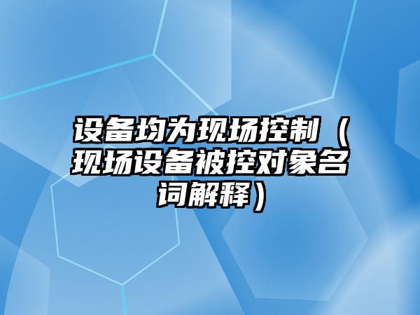 設備均為現場(chǎng)控制（現場(chǎng)設備被控對象名詞解釋?zhuān)?/>
											</a>
										</div>
									</div>
								</article>
																<article class=