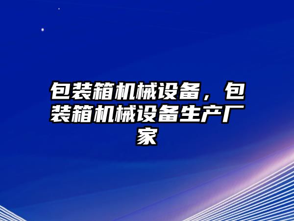 包裝箱機械設備，包裝箱機械設備生產(chǎn)廠(chǎng)家
