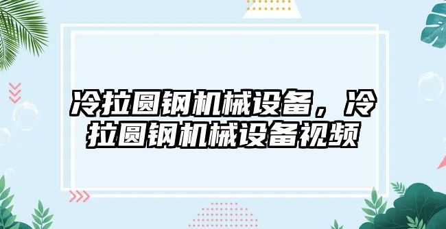 冷拉圓鋼機械設備，冷拉圓鋼機械設備視頻