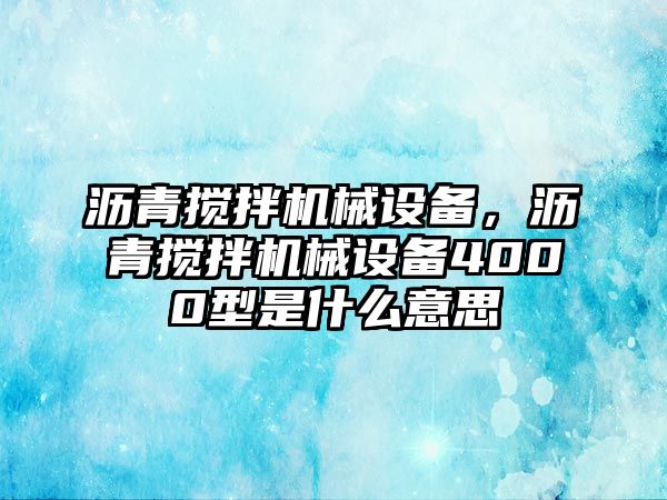 瀝青攪拌機械設備，瀝青攪拌機械設備4000型是什么意思