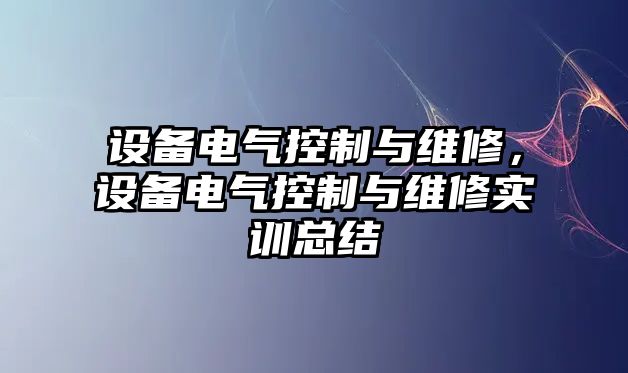 設備電氣控制與維修，設備電氣控制與維修實(shí)訓總結