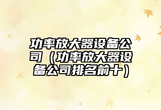 功率放大器設備公司（功率放大器設備公司排名前十）