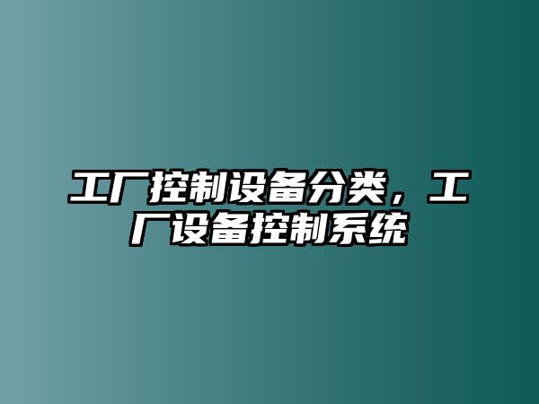 工廠(chǎng)控制設備分類(lèi)，工廠(chǎng)設備控制系統