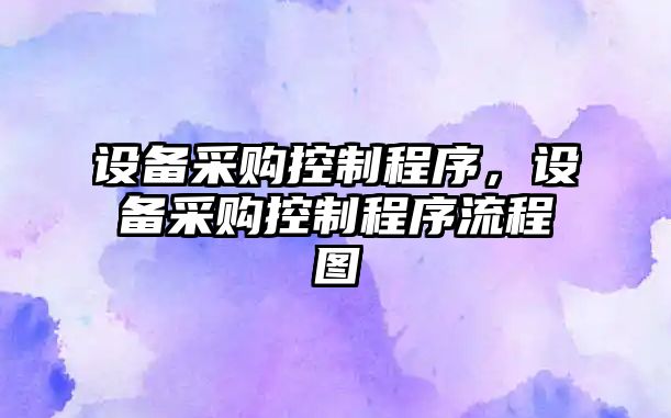 設備采購控制程序，設備采購控制程序流程圖