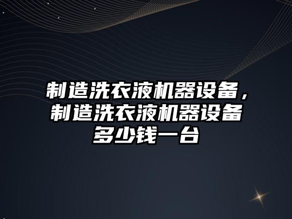 制造洗衣液機器設備，制造洗衣液機器設備多少錢(qián)一臺