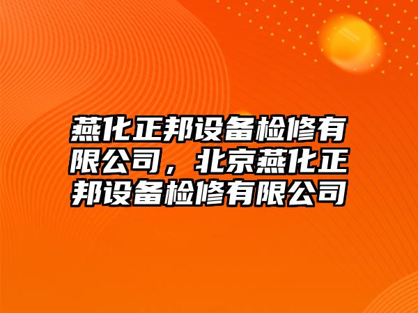 燕化正邦設備檢修有限公司，北京燕化正邦設備檢修有限公司