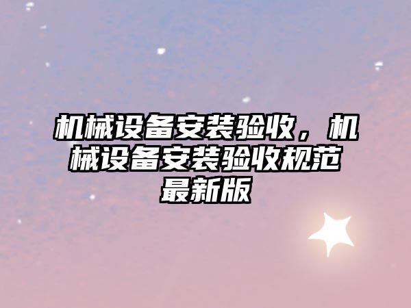 機械設備安裝驗收，機械設備安裝驗收規范最新版