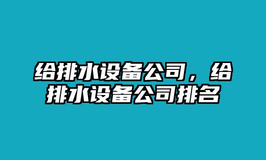 給排水設備公司，給排水設備公司排名