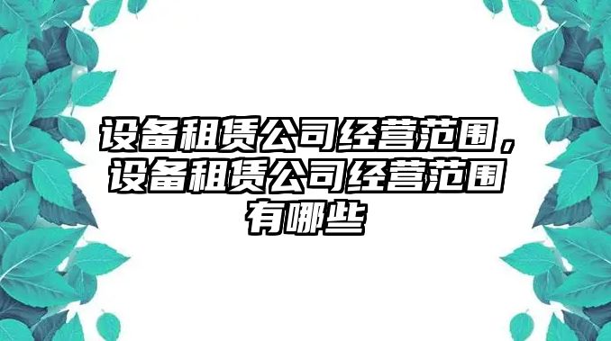 設備租賃公司經(jīng)營(yíng)范圍，設備租賃公司經(jīng)營(yíng)范圍有哪些