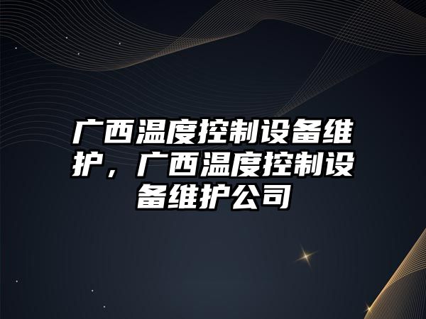 廣西溫度控制設備維護，廣西溫度控制設備維護公司