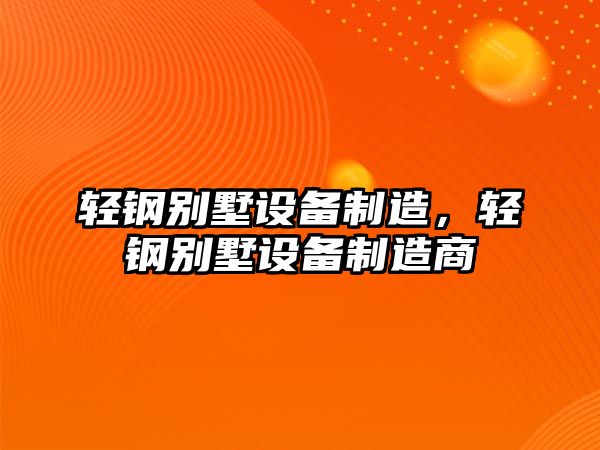 輕鋼別墅設備制造，輕鋼別墅設備制造商