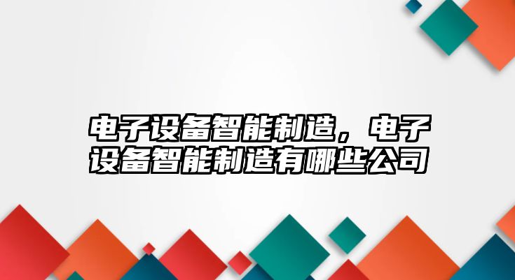 電子設備智能制造，電子設備智能制造有哪些公司