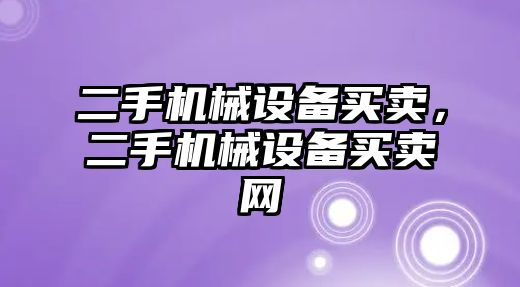 二手機械設備買(mǎi)賣(mài)，二手機械設備買(mǎi)賣(mài)網(wǎng)