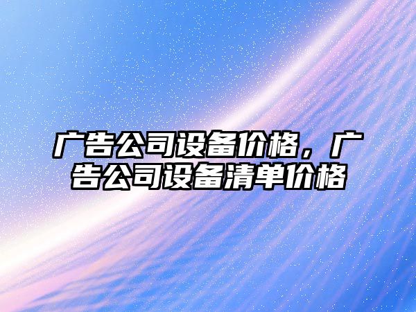 廣告公司設備價(jià)格，廣告公司設備清單價(jià)格