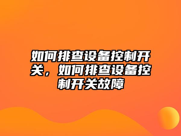如何排查設備控制開(kāi)關(guān)，如何排查設備控制開(kāi)關(guān)故障