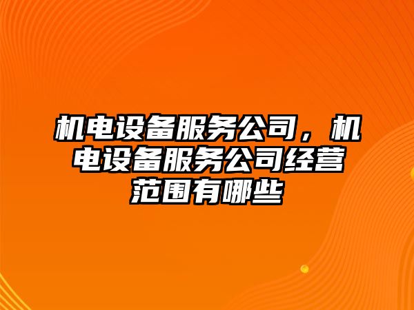 機電設備服務(wù)公司，機電設備服務(wù)公司經(jīng)營(yíng)范圍有哪些