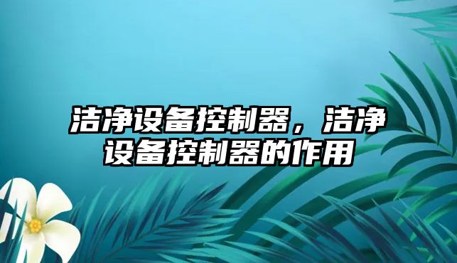 潔凈設備控制器，潔凈設備控制器的作用