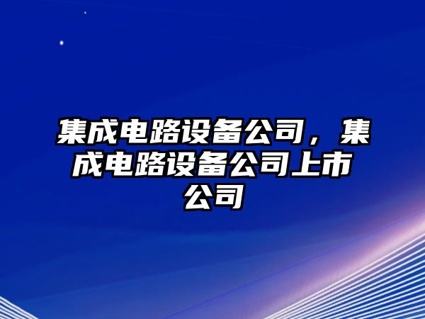集成電路設備公司，集成電路設備公司上市公司