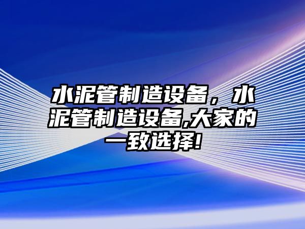 水泥管制造設備，水泥管制造設備,大家的一致選擇!