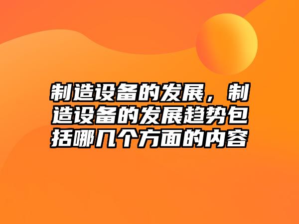 制造設備的發(fā)展，制造設備的發(fā)展趨勢包括哪幾個(gè)方面的內容