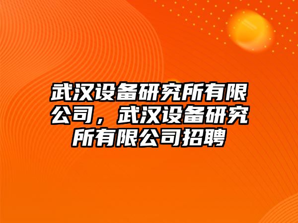 武漢設備研究所有限公司，武漢設備研究所有限公司招聘
