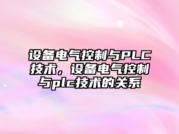 設備電氣控制與PLC技術(shù)，設備電氣控制與plc技術(shù)的關(guān)系
