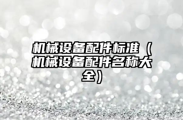 機械設備配件標準（機械設備配件名稱(chēng)大全）
