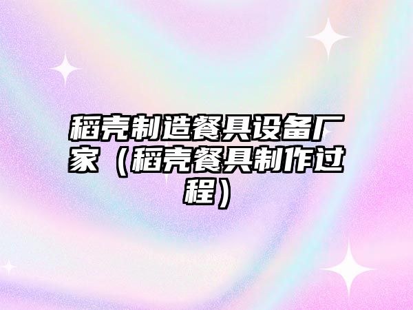稻殼制造餐具設備廠(chǎng)家（稻殼餐具制作過(guò)程）