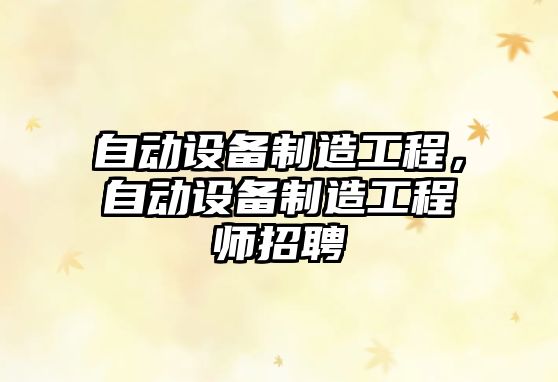 自動(dòng)設備制造工程，自動(dòng)設備制造工程師招聘