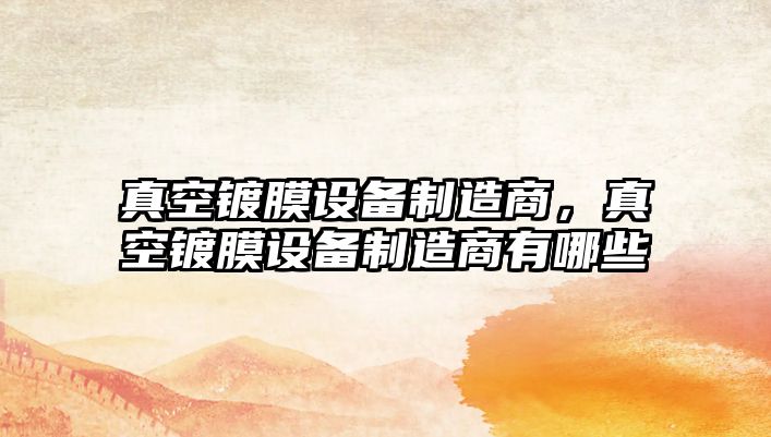 真空鍍膜設備制造商，真空鍍膜設備制造商有哪些