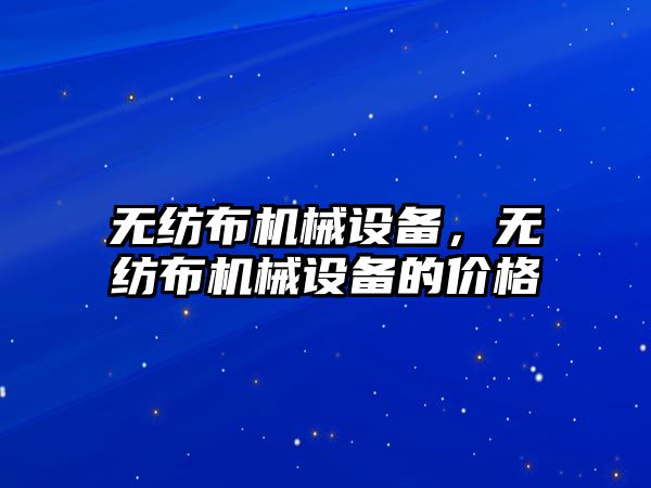 無(wú)紡布機械設備，無(wú)紡布機械設備的價(jià)格