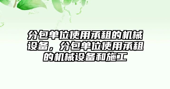 分包單位使用承租的機械設備，分包單位使用承租的機械設備和施工